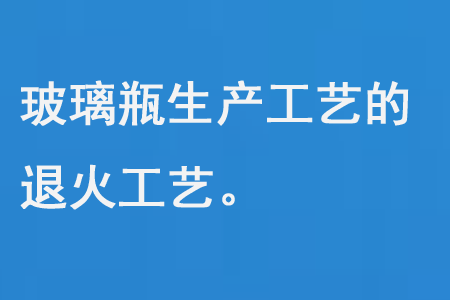 玻璃瓶生產工藝的（de）退（tuì）火工藝